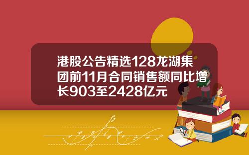 港股公告精选128龙湖集团前11月合同销售额同比增长903至2428亿元