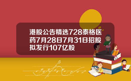 港股公告精选728泰格医药7月28日7月31日招股拟发行107亿股