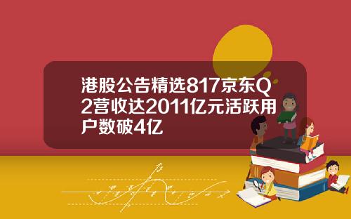 港股公告精选817京东Q2营收达2011亿元活跃用户数破4亿