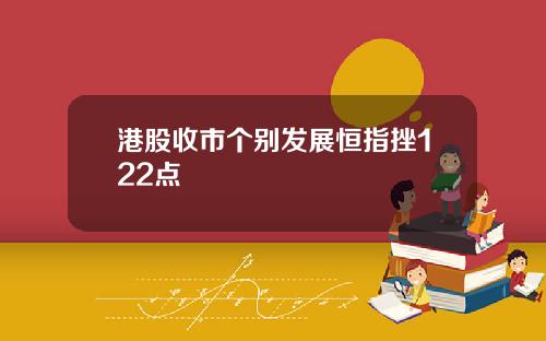 港股收市个别发展恒指挫122点