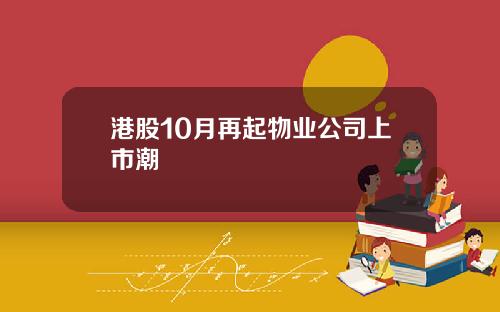 港股10月再起物业公司上市潮