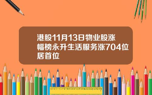 港股11月13日物业股涨幅榜永升生活服务涨704位居首位