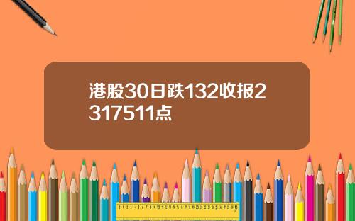 港股30日跌132收报2317511点