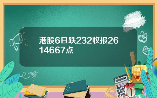 港股6日跌232收报2614667点