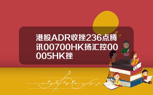 港股ADR收挫236点腾讯00700HK扬汇控00005HK挫
