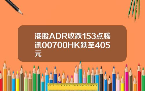 港股ADR收跌153点腾讯00700HK跌至405元