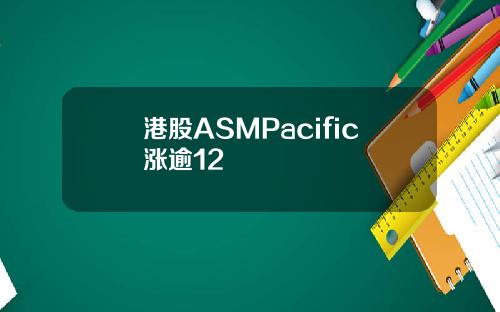 港股ASMPacific涨逾12