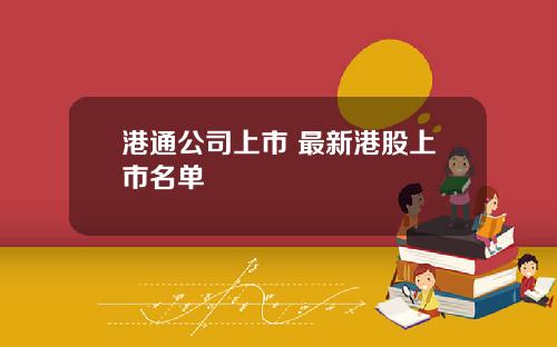 港通公司上市 最新港股上市名单