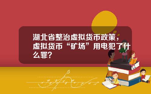 湖北省整治虚拟货币政策，虚拟货币“矿场”用电犯了什么罪？