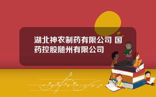 湖北神农制药有限公司 国药控股随州有限公司