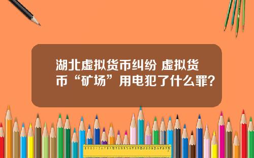 湖北虚拟货币纠纷 虚拟货币“矿场”用电犯了什么罪？