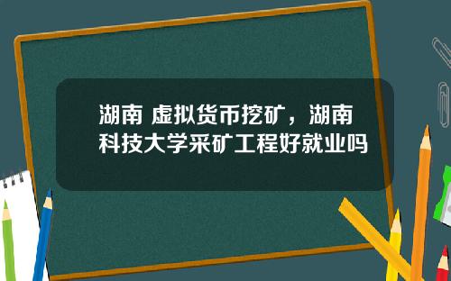 湖南 虚拟货币挖矿，湖南科技大学采矿工程好就业吗