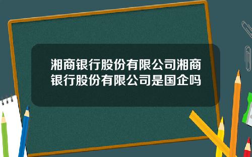 湘商银行股份有限公司湘商银行股份有限公司是国企吗