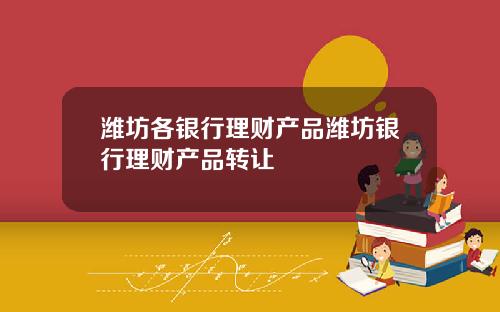 潍坊各银行理财产品潍坊银行理财产品转让