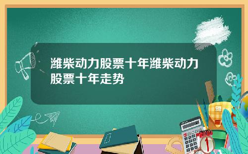 潍柴动力股票十年潍柴动力股票十年走势