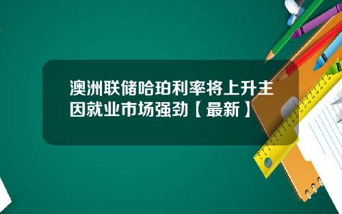 澳洲联储哈珀利率将上升主因就业市场强劲【最新】