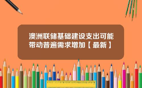 澳洲联储基础建设支出可能带动普遍需求增加【最新】