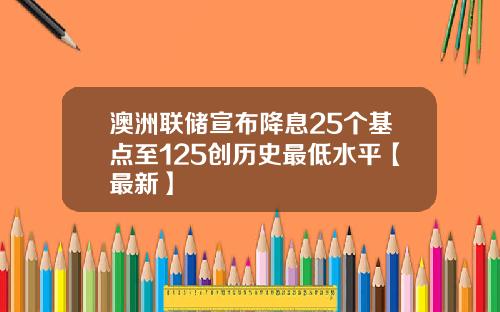 澳洲联储宣布降息25个基点至125创历史最低水平【最新】