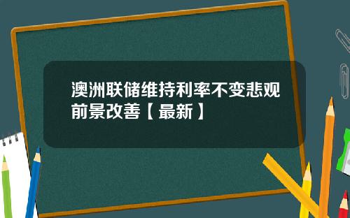 澳洲联储维持利率不变悲观前景改善【最新】