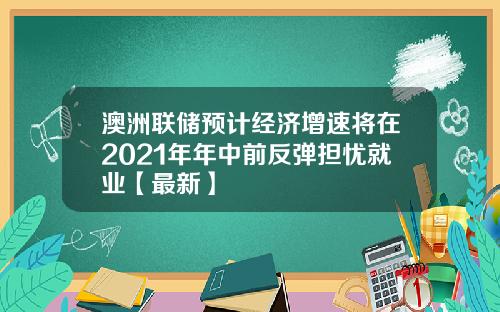 澳洲联储预计经济增速将在2021年年中前反弹担忧就业【最新】