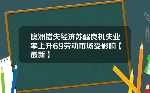 澳洲错失经济苏醒良机失业率上升69劳动市场受影响【最新】
