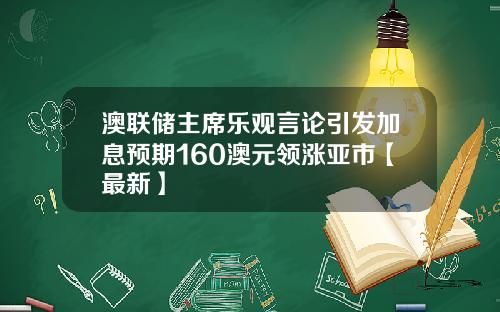 澳联储主席乐观言论引发加息预期160澳元领涨亚市【最新】