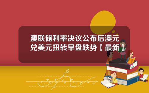 澳联储利率决议公布后澳元兑美元扭转早盘跌势【最新】