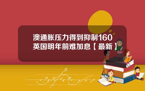 澳通胀压力得到抑制160英国明年前难加息【最新】