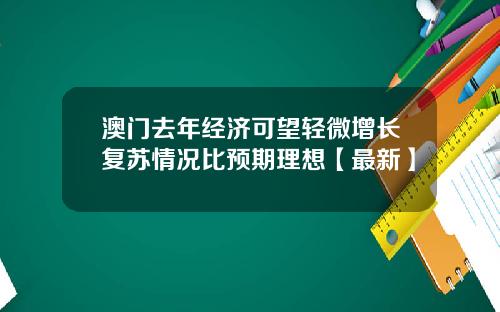 澳门去年经济可望轻微增长复苏情况比预期理想【最新】