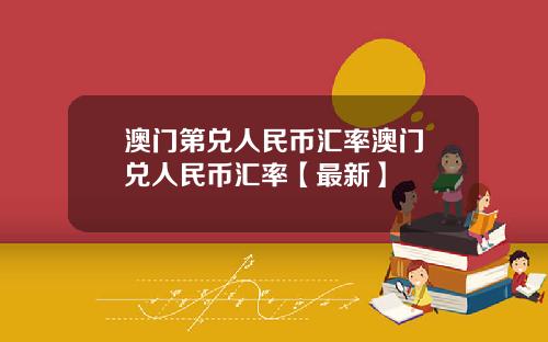 澳门第兑人民币汇率澳门帀兑人民币汇率【最新】