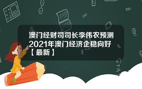 澳门经财司司长李伟农预测2021年澳门经济企稳向好【最新】