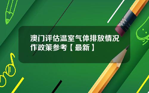 澳门评估温室气体排放情况作政策参考【最新】
