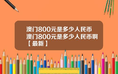 澳门800元是多少人民币澳门800元是多少人民币啊【最新】