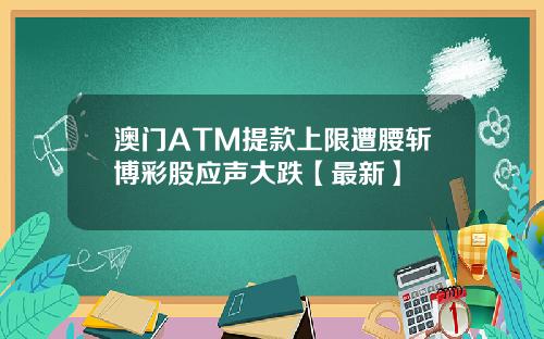 澳门ATM提款上限遭腰斩博彩股应声大跌【最新】