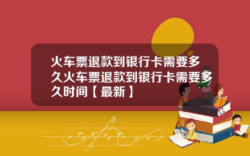 火车票退款到银行卡需要多久火车票退款到银行卡需要多久时间【最新】