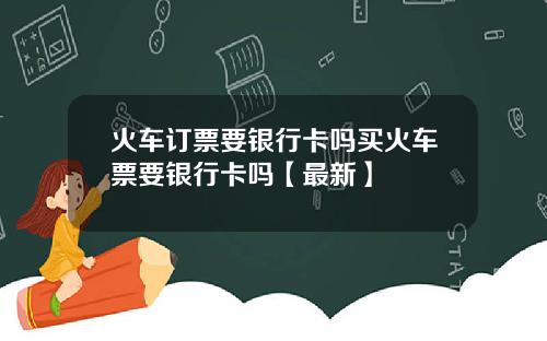 火车订票要银行卡吗买火车票要银行卡吗【最新】