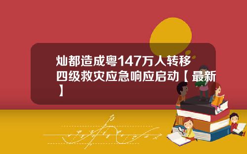 灿都造成粤147万人转移四级救灾应急响应启动【最新】