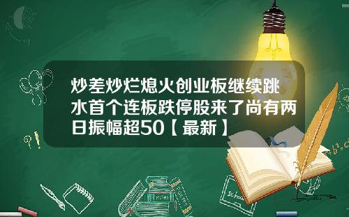 炒差炒烂熄火创业板继续跳水首个连板跌停股来了尚有两日振幅超50【最新】