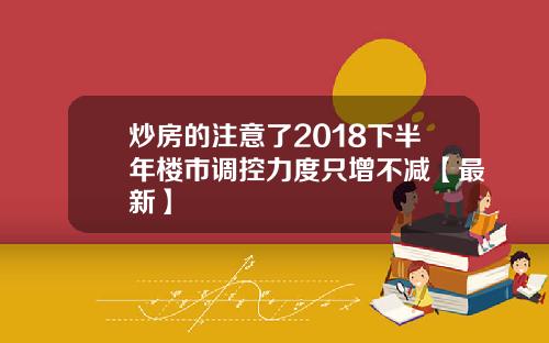 炒房的注意了2018下半年楼市调控力度只增不减【最新】