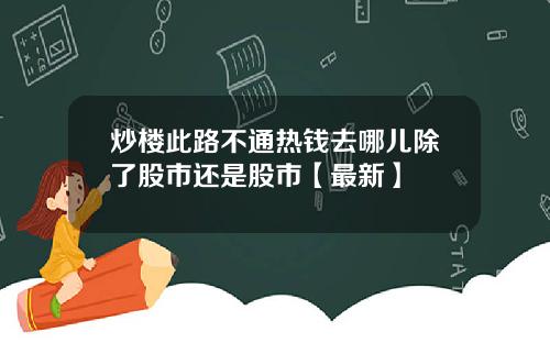 炒楼此路不通热钱去哪儿除了股市还是股市【最新】