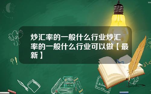 炒汇率的一般什么行业炒汇率的一般什么行业可以做【最新】