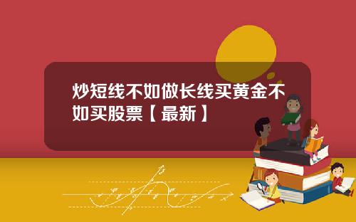 炒短线不如做长线买黄金不如买股票【最新】
