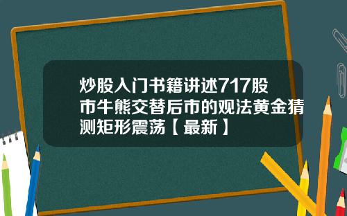 炒股入门书籍讲述717股市牛熊交替后市的观法黄金猜测矩形震荡【最新】
