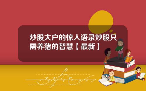 炒股大户的惊人语录炒股只需养猪的智慧【最新】