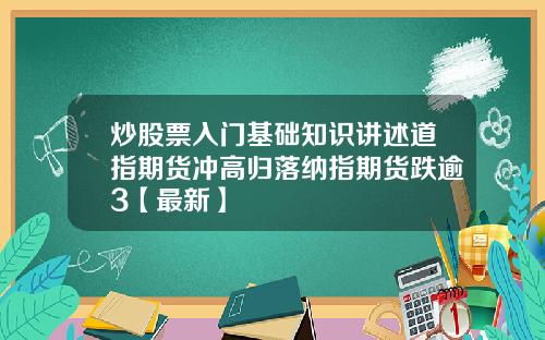 炒股票入门基础知识讲述道指期货冲高归落纳指期货跌逾3【最新】