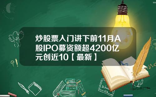 炒股票入门讲下前11月A股IPO募资额超4200亿元创近10【最新】