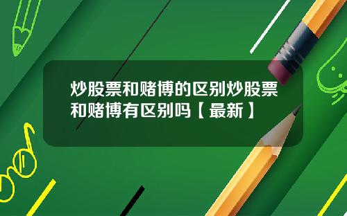 炒股票和赌博的区别炒股票和赌博有区别吗【最新】