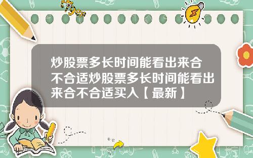 炒股票多长时间能看出来合不合适炒股票多长时间能看出来合不合适买入【最新】
