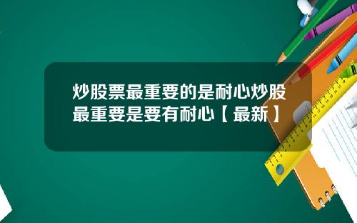 炒股票最重要的是耐心炒股最重要是要有耐心【最新】