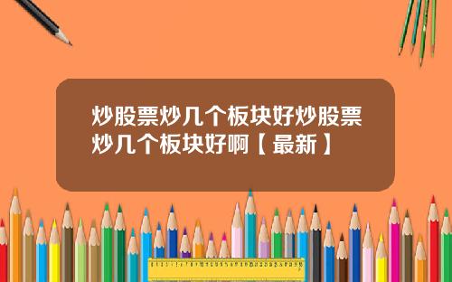炒股票炒几个板块好炒股票炒几个板块好啊【最新】